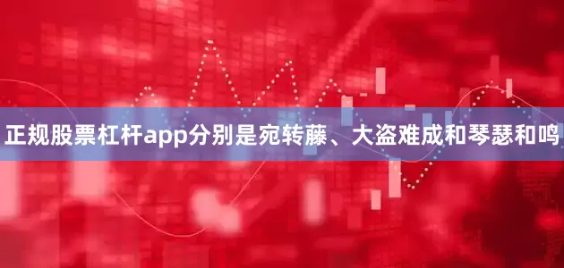 正规股票杠杆app分别是宛转藤、大盗难成和琴瑟和鸣