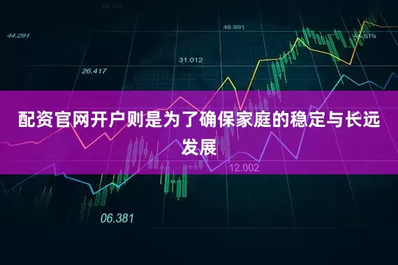 配资官网开户则是为了确保家庭的稳定与长远发展